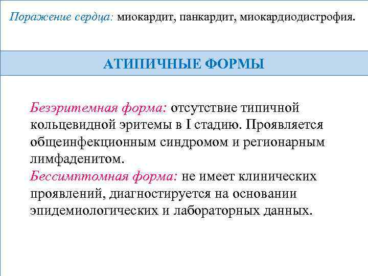 Поражение сердца: миокардит, панкардит, миокардиодистрофия. АТИПИЧНЫЕ ФОРМЫ Безэритемная форма: отсутствие типичной кольцевидной эритемы в