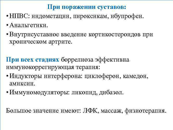 При поражении суставов: • НПВС: индометацин, пироксикам, ибупрофен. • Анальгетики. • Внутрисуставное введение кортикостероидов