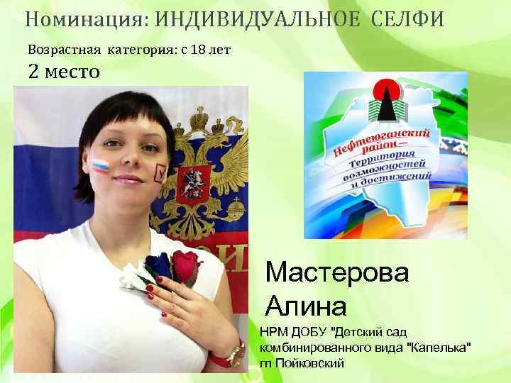 Номинация: ИНДИВИДУАЛЬНОЕ СЕЛФИ Возрастная категория: с 18 лет 2 место Мастерова Алина НРМ ДОБУ