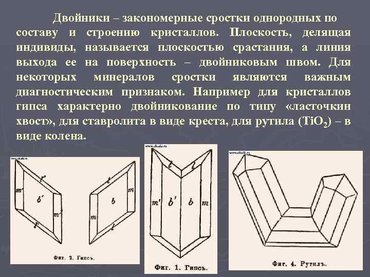 Двойники – закономерные сростки однородных по составу и строению кристаллов. Плоскость, делящая индивиды, называется