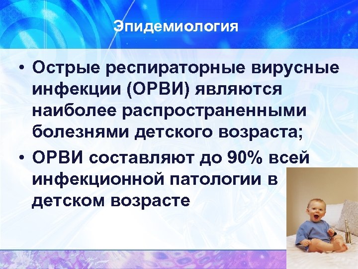 Эпидемиология • Острые респираторные вирусные инфекции (ОРВИ) являются наиболее распространенными болезнями детского возраста; •