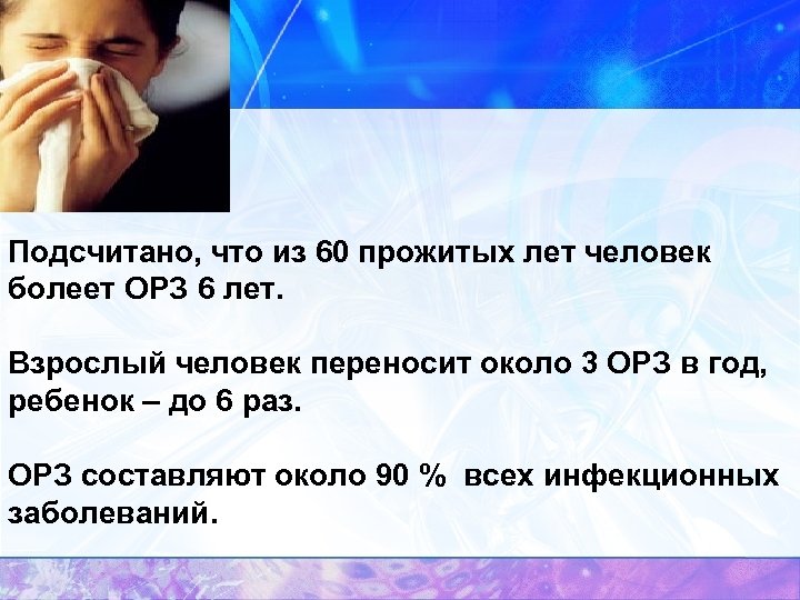 Подсчитано, что из 60 прожитых лет человек болеет ОРЗ 6 лет. Взрослый человек переносит