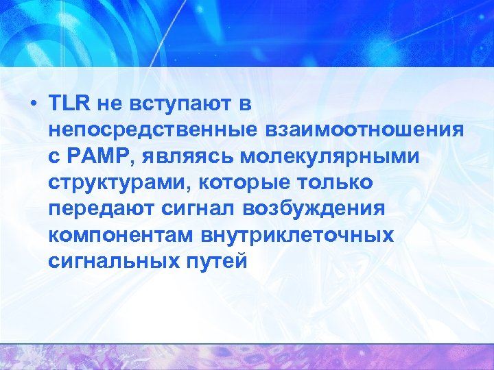  • TLR не вступают в непосредственные взаимоотношения с РАМР, являясь молекулярными структурами, которые