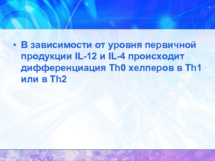  • В зависимости от уровня первичной продукции IL-12 и IL-4 происходит дифференциация Th