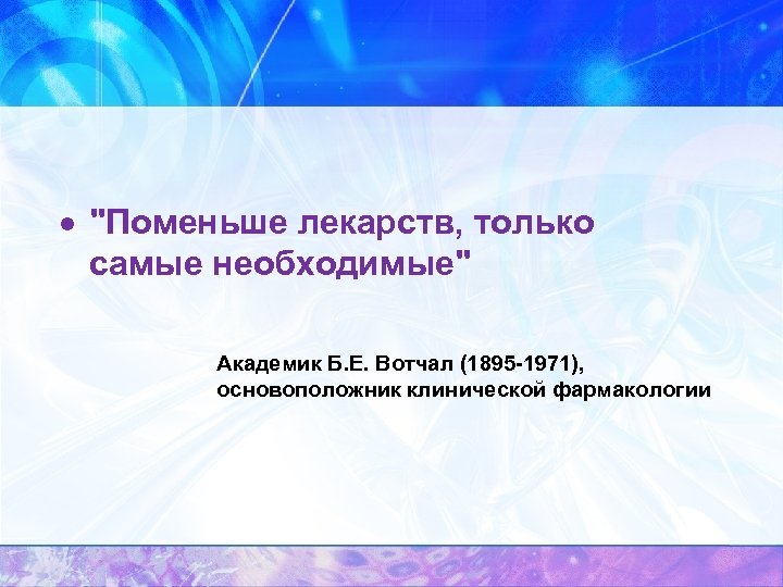 · "Поменьше лекарств, только самые необходимые" Академик Б. Е. Вотчал (1895 -1971), основоположник клинической