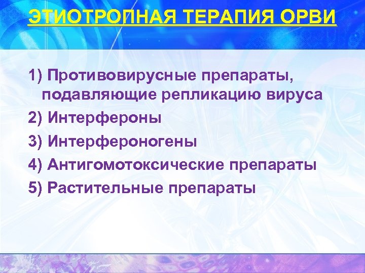 ЭТИОТРОПНАЯ ТЕРАПИЯ ОРВИ 1) Противовирусные препараты, подавляющие репликацию вируса 2) Интерфероны 3) Интерфероногены 4)