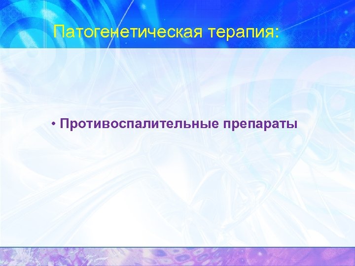 Патогенетическая терапия: • Противоспалительные препараты 