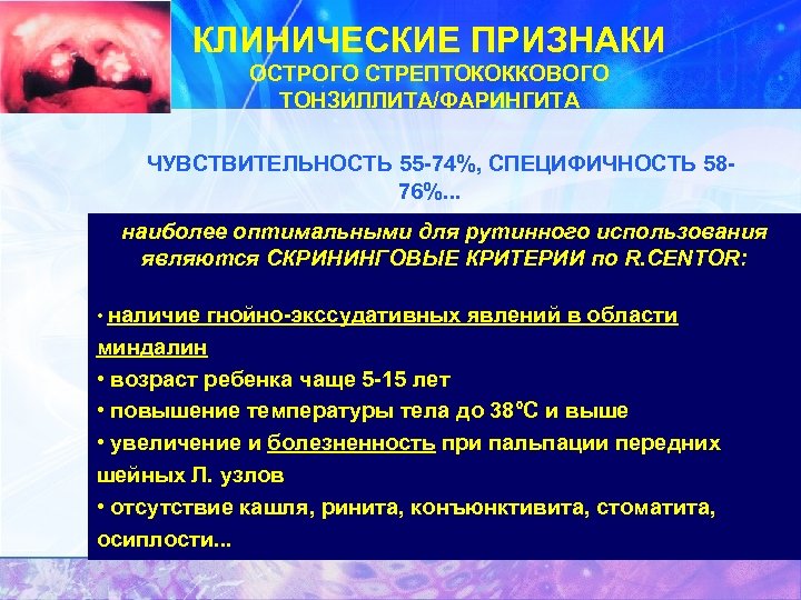 КЛИНИЧЕСКИЕ ПРИЗНАКИ ОСТРОГО СТРЕПТОКОККОВОГО ТОНЗИЛЛИТА/ФАРИНГИТА ЧУВСТВИТЕЛЬНОСТЬ 55 -74%, СПЕЦИФИЧНОСТЬ 5876%. . . наиболее оптимальными