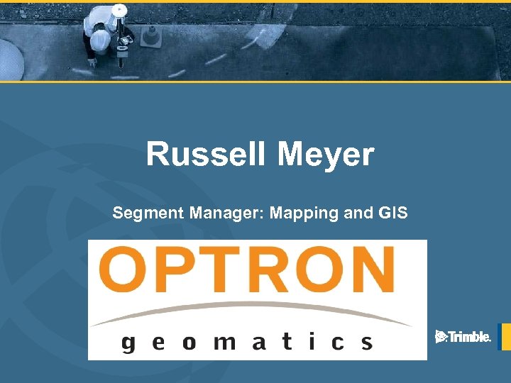 Russell Meyer Segment Manager: Mapping and GIS 