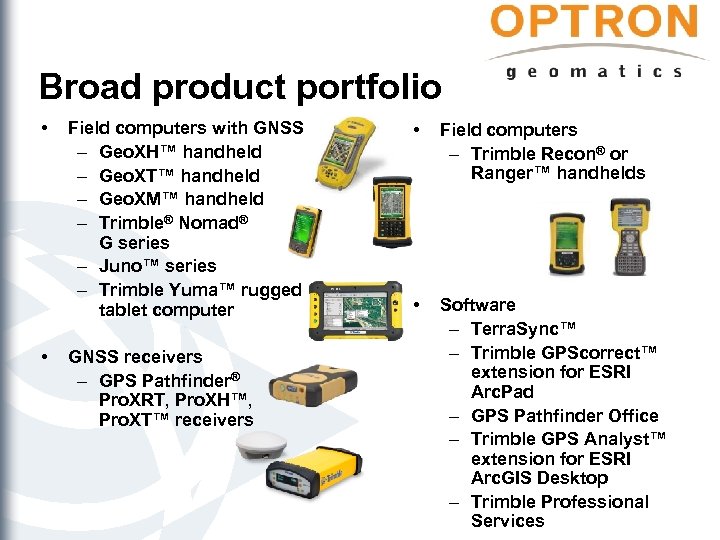 Broad product portfolio • • Field computers with GNSS – Geo. XH™ handheld –