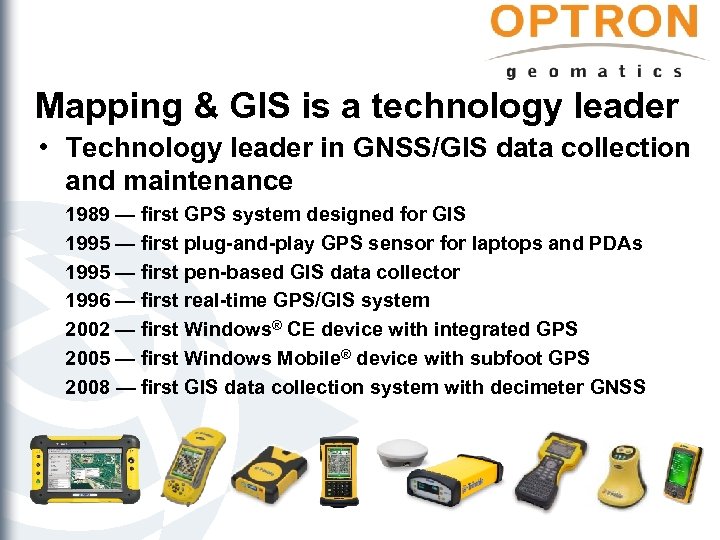 Mapping & GIS is a technology leader • Technology leader in GNSS/GIS data collection
