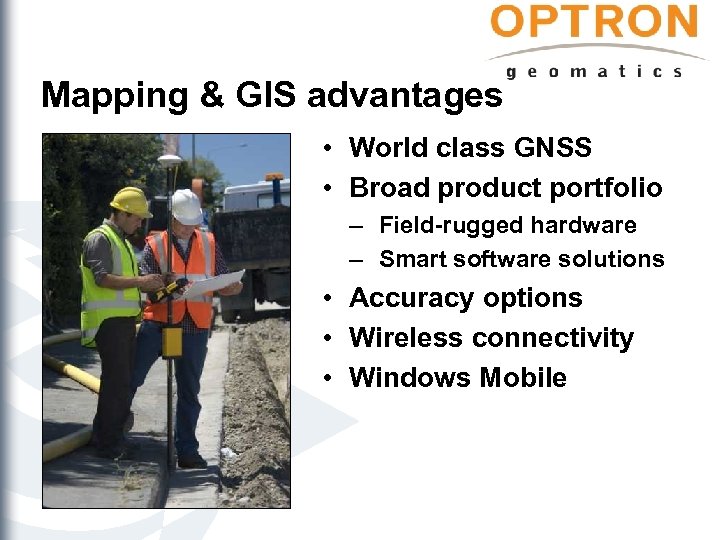 Mapping & GIS advantages • World class GNSS • Broad product portfolio – Field-rugged