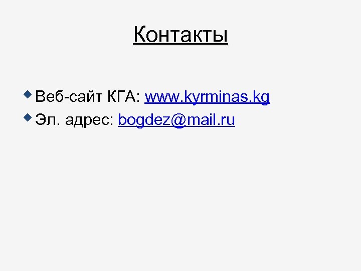Контакты Веб-сайт КГА: www. kyrminas. kg Эл. адрес: bogdez@mail. ru 