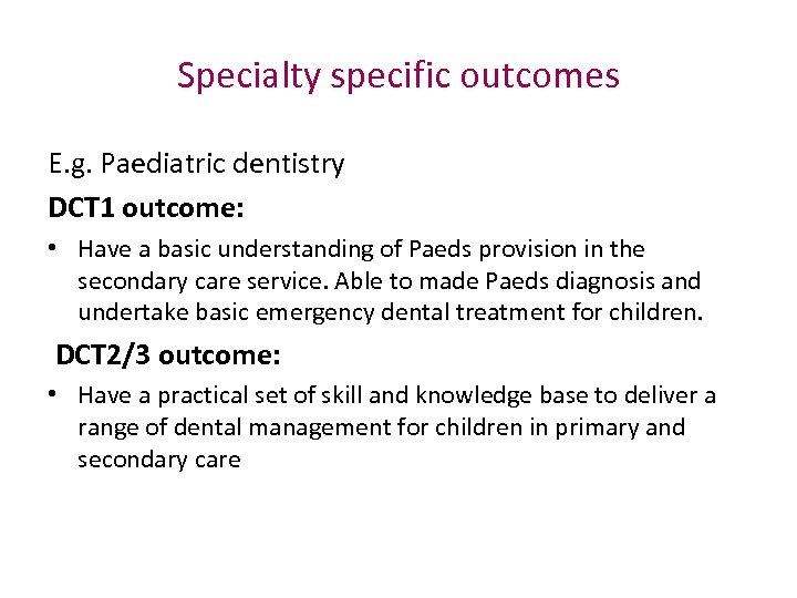 Specialty specific outcomes E. g. Paediatric dentistry DCT 1 outcome: • Have a basic