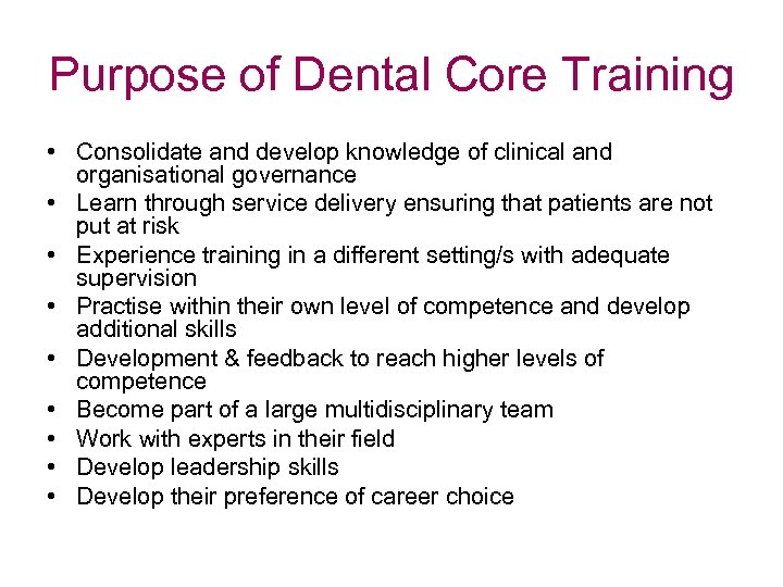 Purpose of Dental Core Training • Consolidate and develop knowledge of clinical and organisational