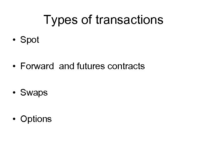 Types of transactions • Spot • Forward and futures contracts • Swaps • Options