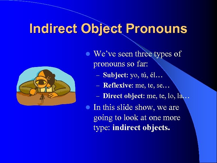 Indirect Object Pronouns l We’ve seen three types of pronouns so far: – Subject: