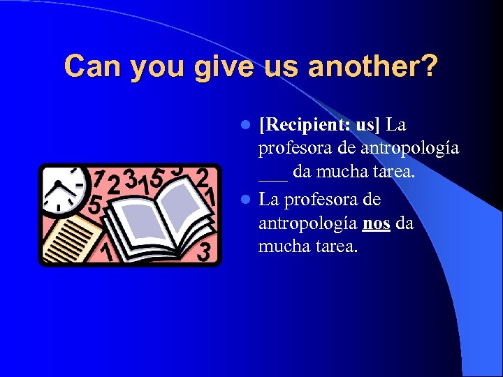 Can you give us another? [Recipient: us] La profesora de antropología ___ da mucha