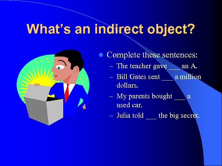 What’s an indirect object? l Complete these sentences: – The teacher gave ___ an
