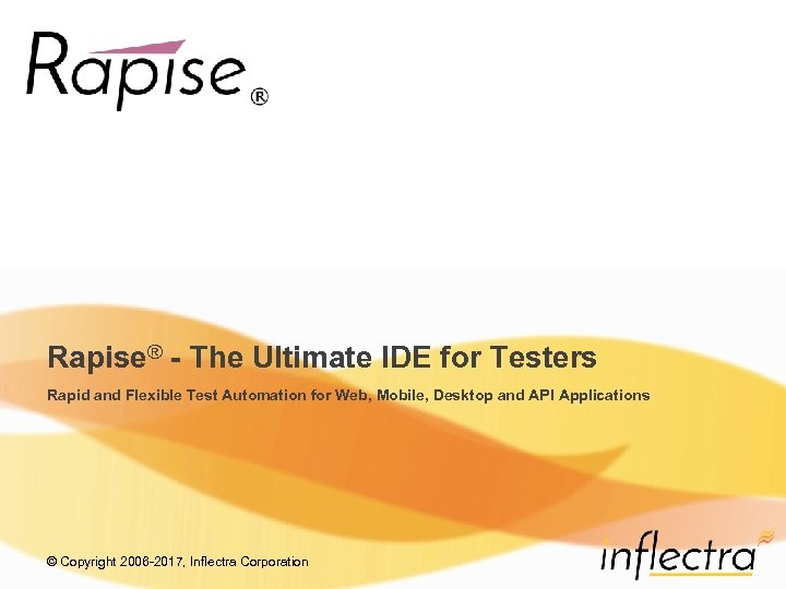 Rapise® - The Ultimate IDE for Testers Rapid and Flexible Test Automation for Web,