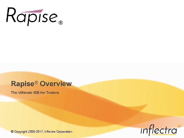 Rapise® Overview The Ultimate IDE for Testers © Copyright 2006 -2017, Inflectra Corporation 