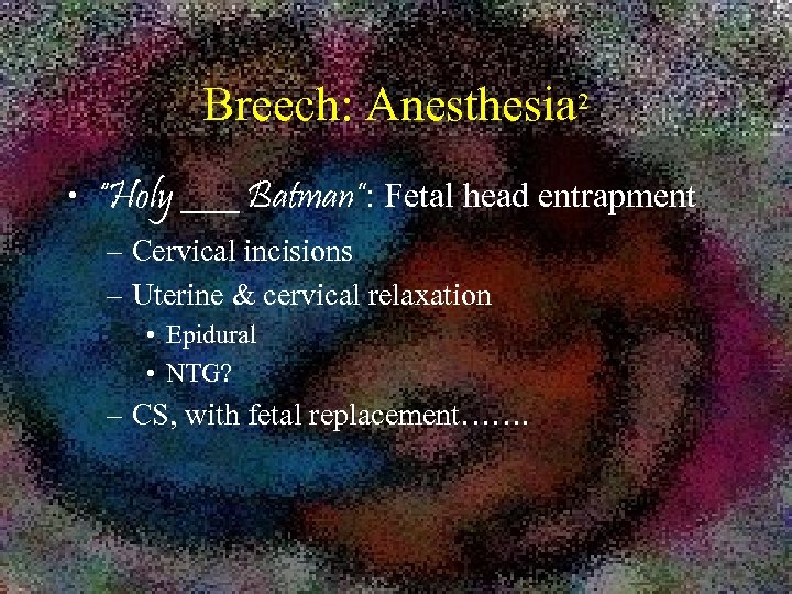 Breech: Anesthesia 2 • “Holy ___ Batman”: Fetal head entrapment – Cervical incisions –