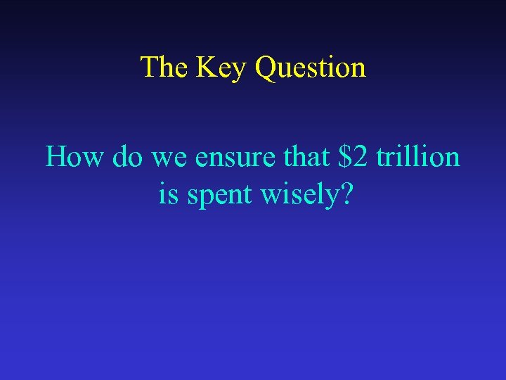 The Key Question How do we ensure that $2 trillion is spent wisely? 