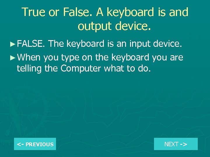 True or False. A keyboard is and output device. ► FALSE. The keyboard is