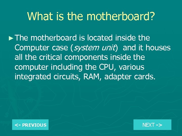 What is the motherboard? ► The motherboard is located inside the Computer case (system