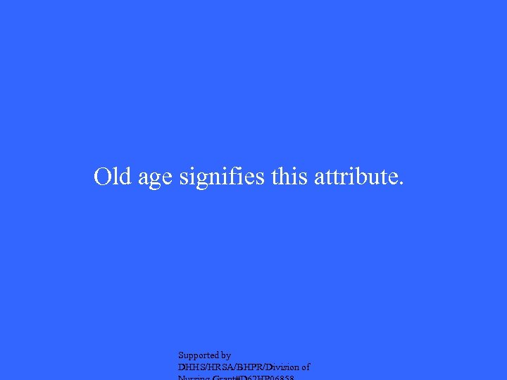 Old age signifies this attribute. Supported by DHHS/HRSA/BHPR/Division of 