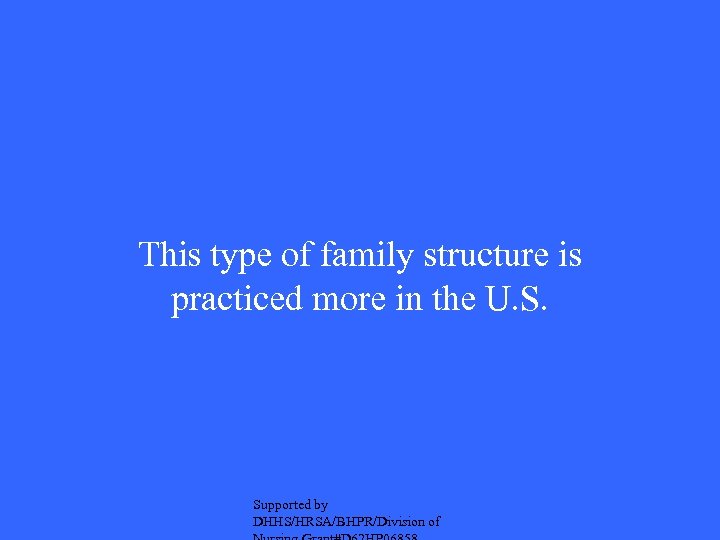 This type of family structure is practiced more in the U. S. Supported by