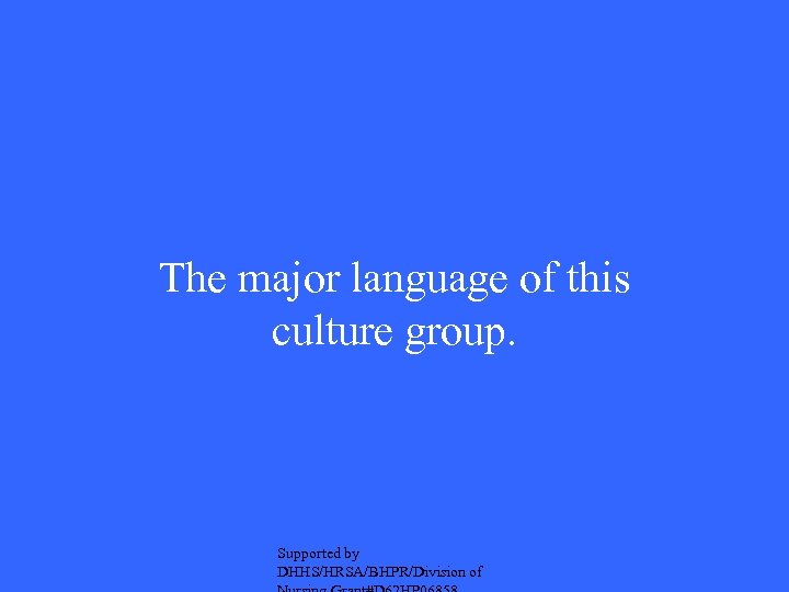 The major language of this culture group. Supported by DHHS/HRSA/BHPR/Division of 