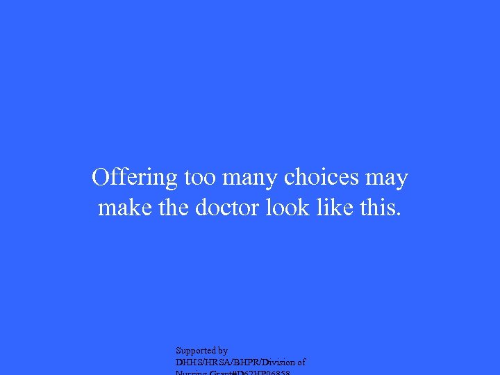 Offering too many choices may make the doctor look like this. Supported by DHHS/HRSA/BHPR/Division