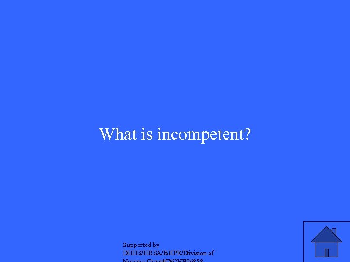 What is incompetent? Supported by DHHS/HRSA/BHPR/Division of 