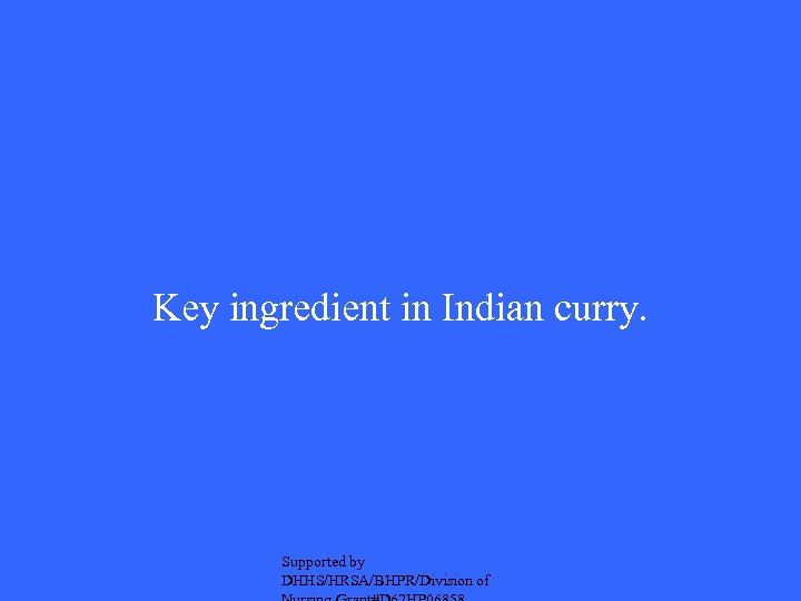 Key ingredient in Indian curry. Supported by DHHS/HRSA/BHPR/Division of 