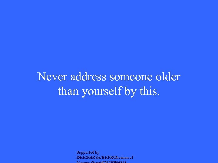 Never address someone older than yourself by this. Supported by DHHS/HRSA/BHPR/Division of 