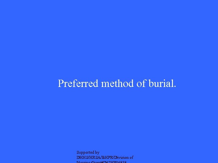 Preferred method of burial. Supported by DHHS/HRSA/BHPR/Division of 