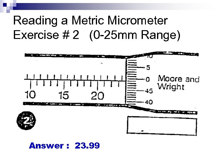 Reading a Metric Micrometer Exercise # 2 (0 -25 mm Range) Answer : 23.