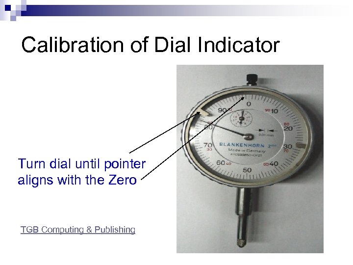 Calibration of Dial Indicator Turn dial until pointer aligns with the Zero TGB Computing