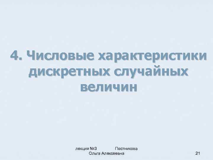 4. Числовые характеристики дискретных случайных величин лекция № 3 Постникова Ольга Алексеевна 21 