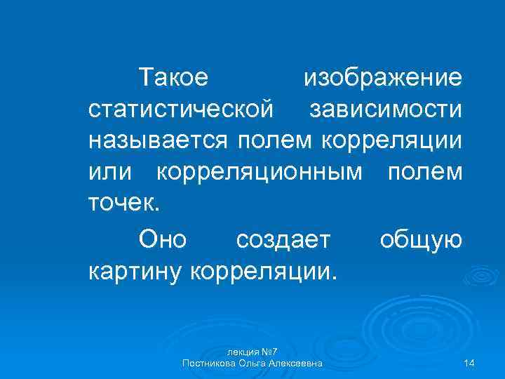 Такое изображение статистической зависимости называется полем корреляции или корреляционным полем точек. Оно создает общую