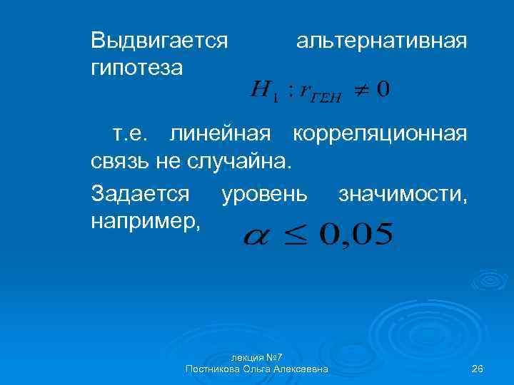 Выдвигается гипотеза альтернативная т. е. линейная корреляционная связь не случайна. Задается уровень значимости, например,