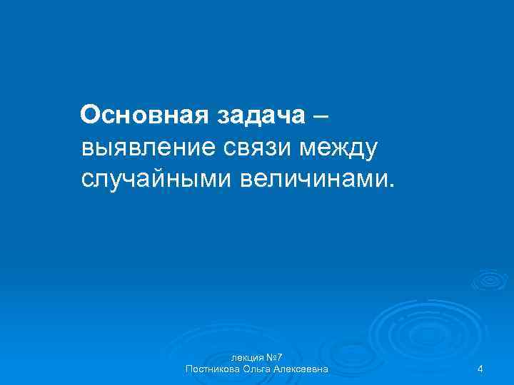 Основная задача – выявление связи между случайными величинами. лекция № 7 Постникова Ольга Алексеевна