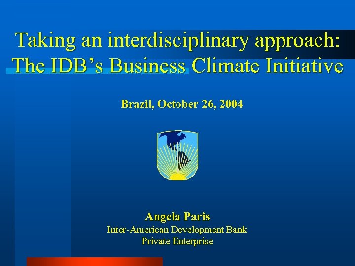 Taking an interdisciplinary approach: The IDB’s Business Climate Initiative Brazil, October 26, 2004 Angela