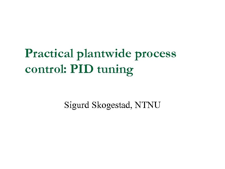 Practical plantwide process control: PID tuning Sigurd Skogestad, NTNU 