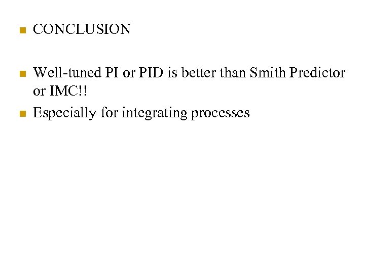 n CONCLUSION n Well-tuned PI or PID is better than Smith Predictor or IMC!!