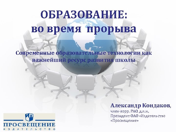 ОБРАЗОВАНИЕ: во время прорыва Современные образовательные технологии как важнейший ресурс развития школы Александр Кондаков,