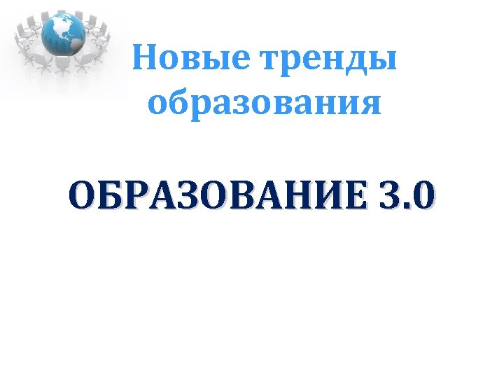 Новые тренды образования ОБРАЗОВАНИЕ 3. 0 