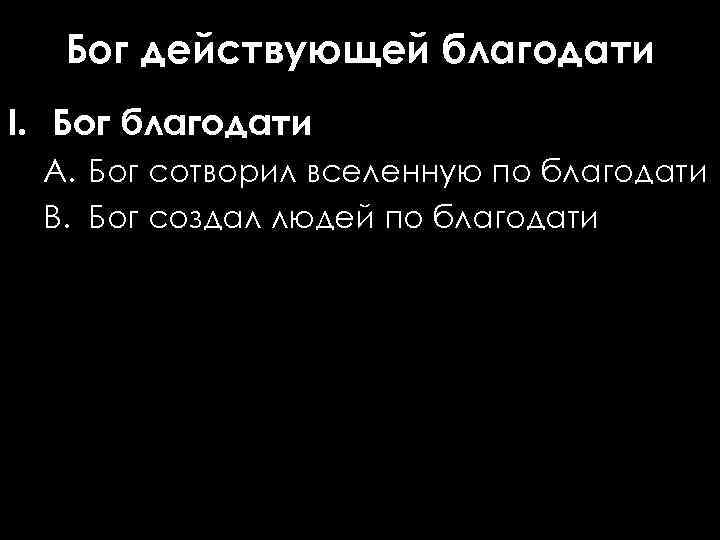 Бог действующей благодати I. Бог благодати A. Бог сотворил вселенную по благодати B. Бог