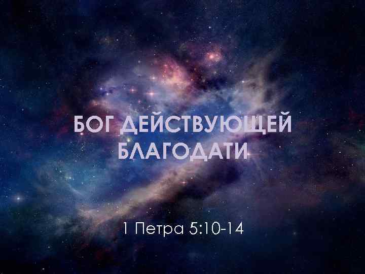 БОГ ДЕЙСТВУЮЩЕЙ БЛАГОДАТИ 1 Петра 5: 10 -14 